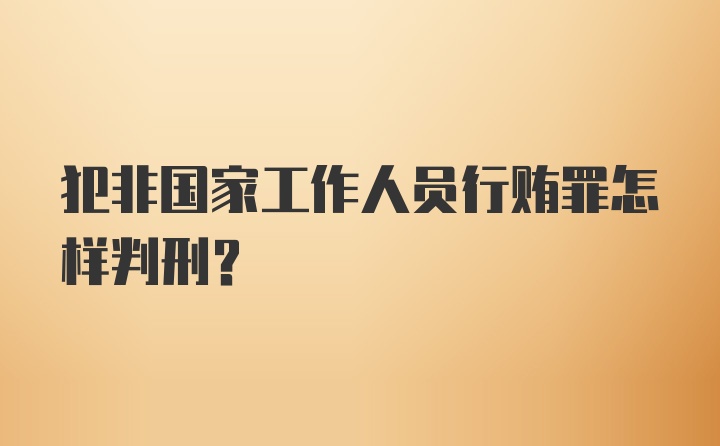 犯非国家工作人员行贿罪怎样判刑？