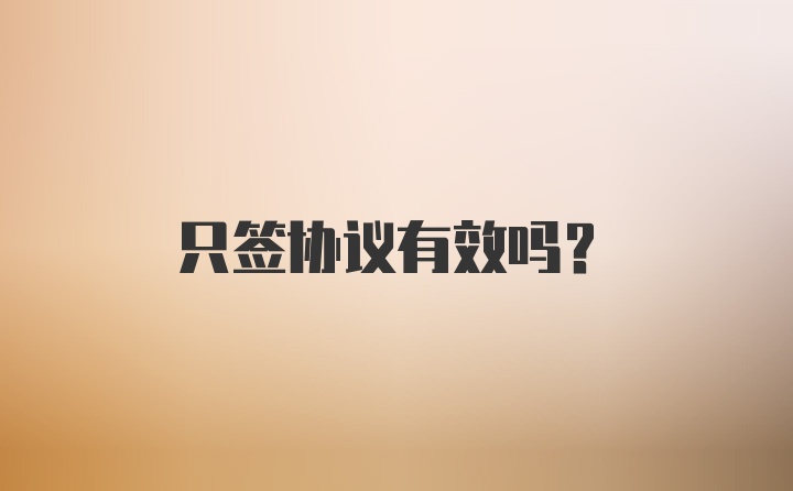 只签协议有效吗?