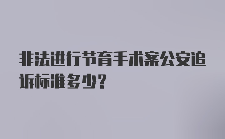 非法进行节育手术案公安追诉标准多少？