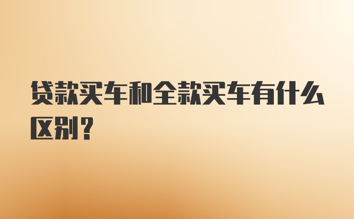 贷款买车和全款买车有什么区别？