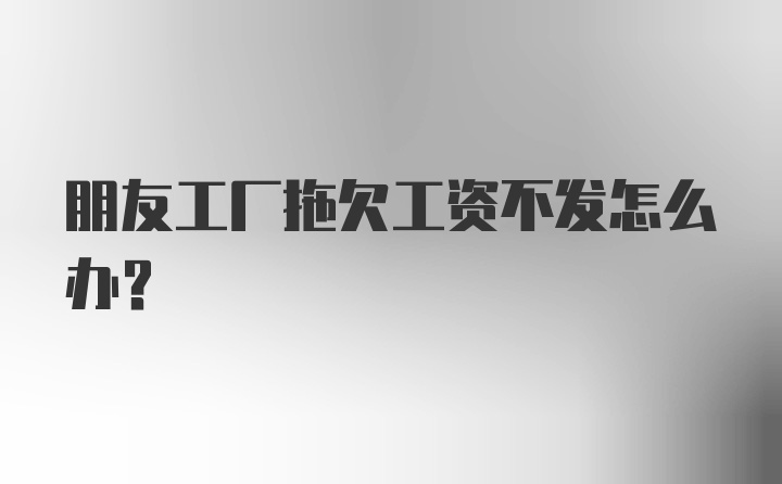 朋友工厂拖欠工资不发怎么办？