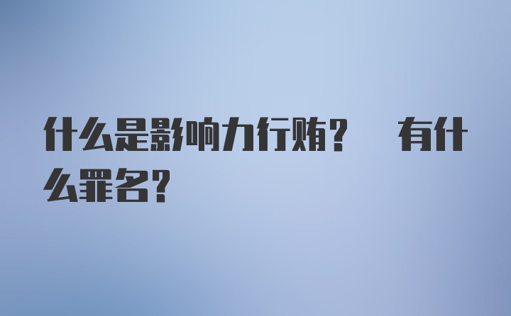 什么是影响力行贿? 有什么罪名?