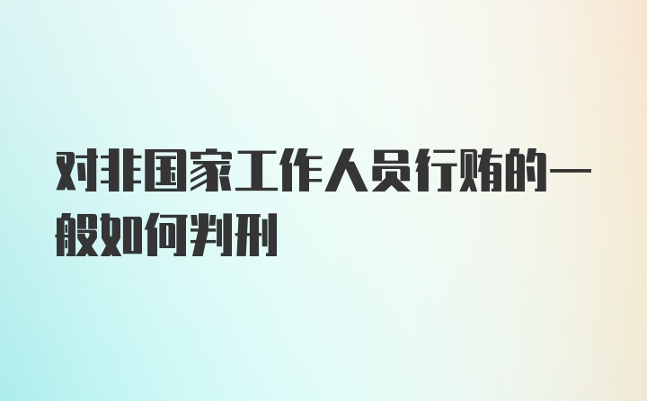 对非国家工作人员行贿的一般如何判刑