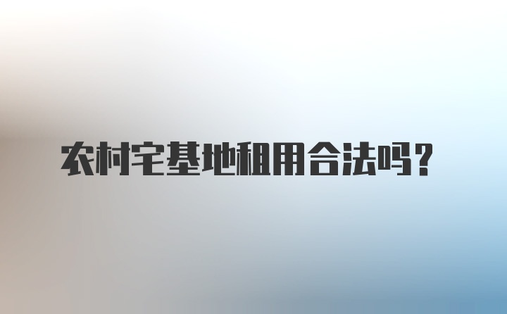 农村宅基地租用合法吗？