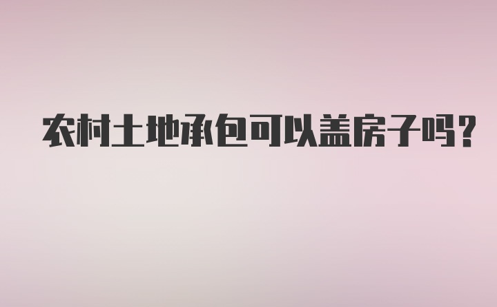 农村土地承包可以盖房子吗？