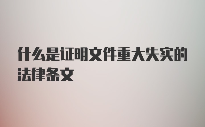 什么是证明文件重大失实的法律条文