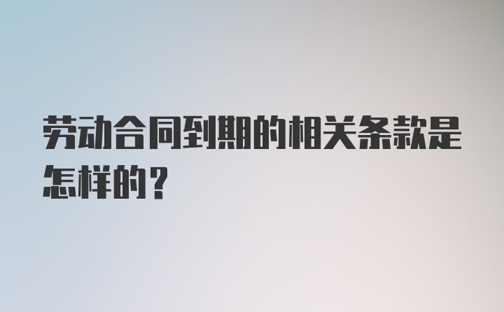 劳动合同到期的相关条款是怎样的？