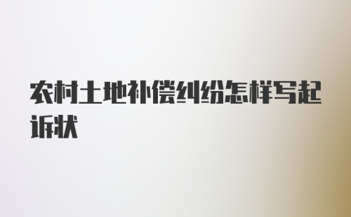 农村土地补偿纠纷怎样写起诉状