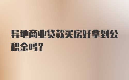 异地商业贷款买房好拿到公积金吗?