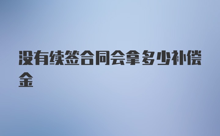 没有续签合同会拿多少补偿金