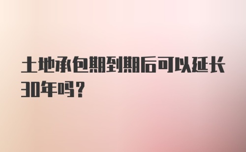 土地承包期到期后可以延长30年吗？