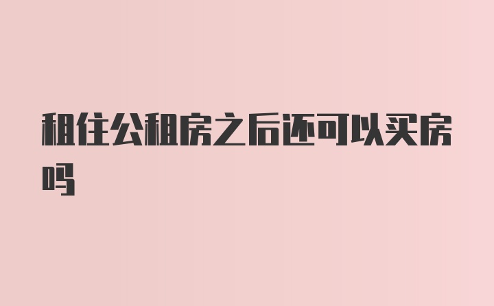 租住公租房之后还可以买房吗