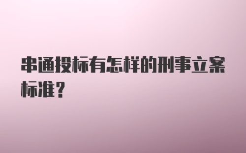 串通投标有怎样的刑事立案标准？