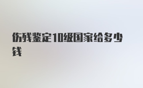 伤残鉴定10级国家给多少钱