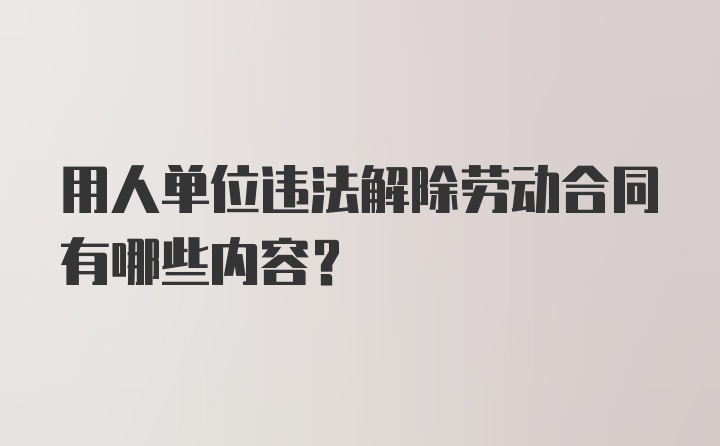 用人单位违法解除劳动合同有哪些内容？