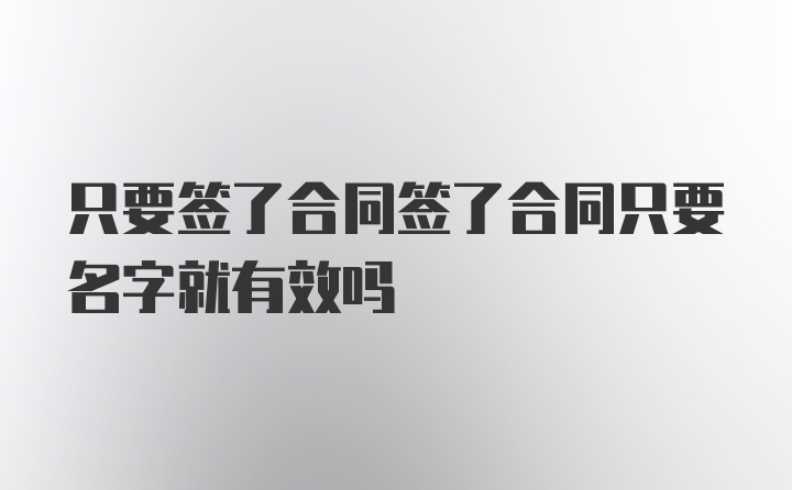 只要签了合同签了合同只要名字就有效吗