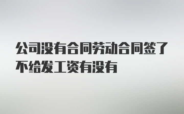 公司没有合同劳动合同签了不给发工资有没有