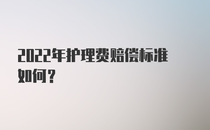 2022年护理费赔偿标准如何？