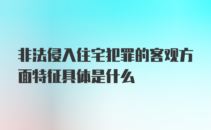 非法侵入住宅犯罪的客观方面特征具体是什么