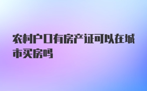 农村户口有房产证可以在城市买房吗