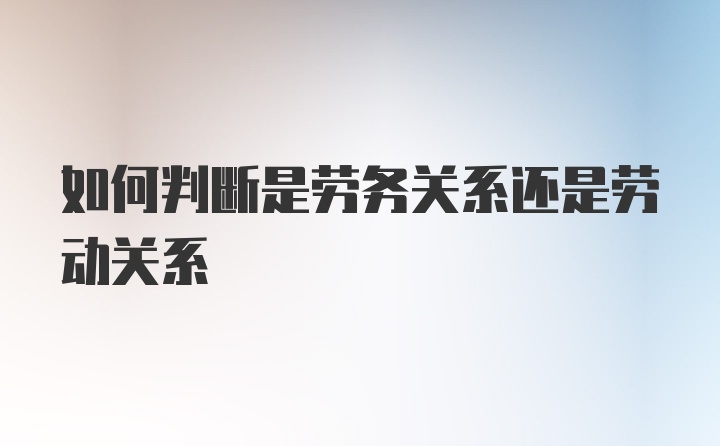 如何判断是劳务关系还是劳动关系