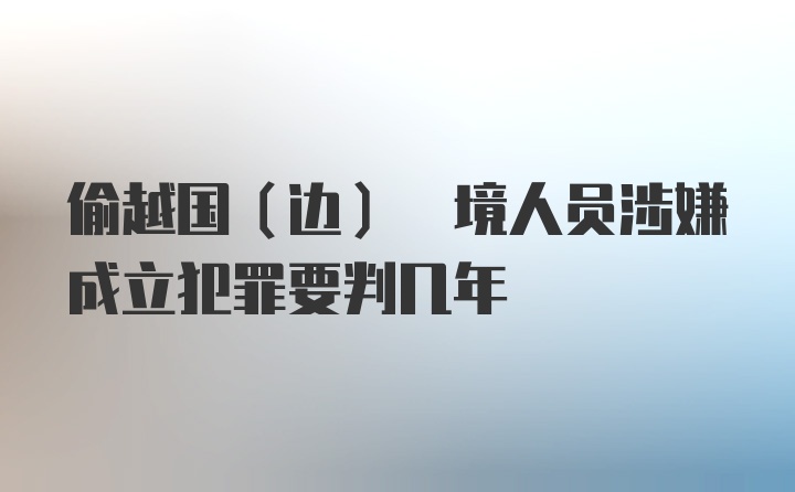 偷越国(边) 境人员涉嫌成立犯罪要判几年