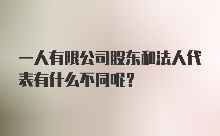 一人有限公司股东和法人代表有什么不同呢？