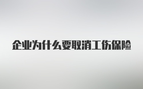 企业为什么要取消工伤保险