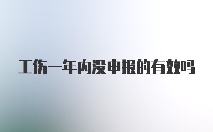 工伤一年内没申报的有效吗