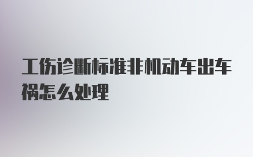 工伤诊断标准非机动车出车祸怎么处理