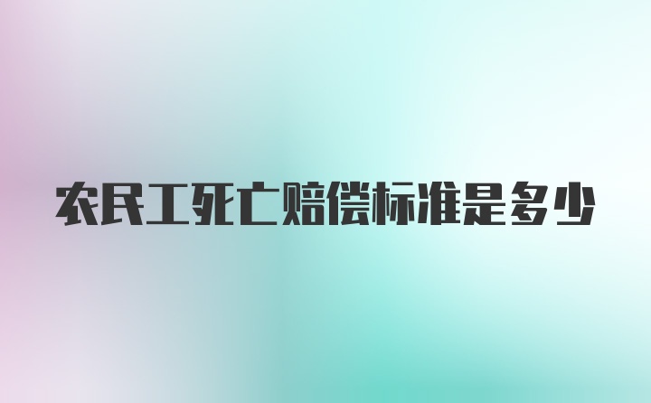 农民工死亡赔偿标准是多少