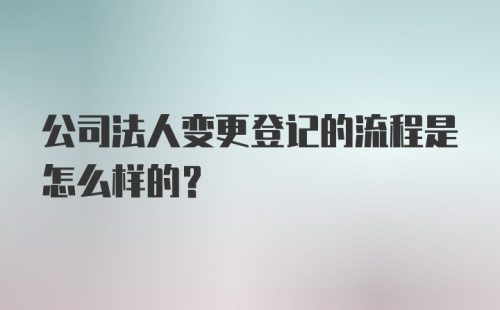 公司法人变更登记的流程是怎么样的？