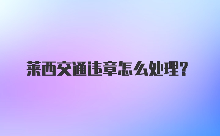 莱西交通违章怎么处理？