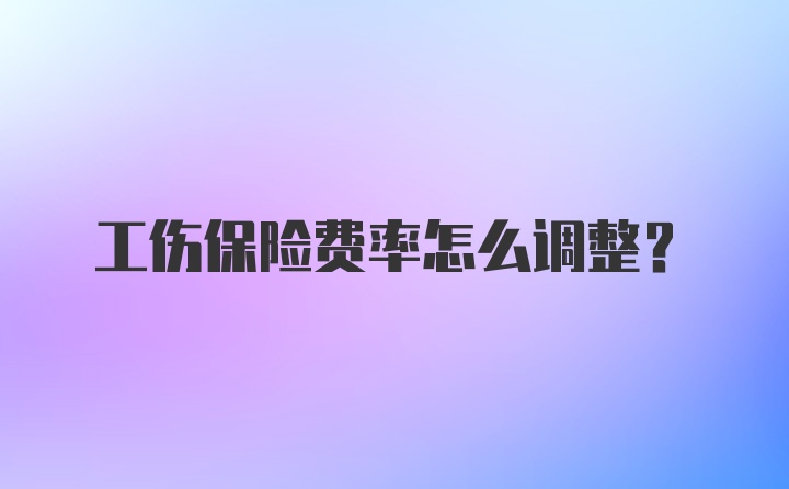 工伤保险费率怎么调整？