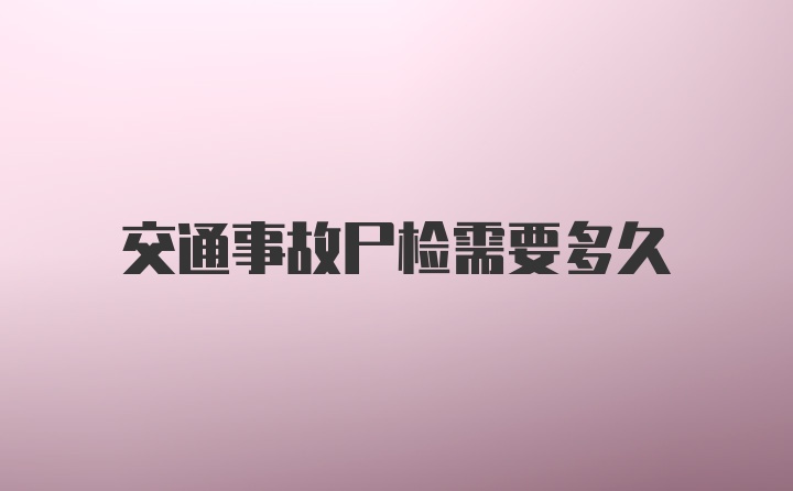 交通事故尸检需要多久