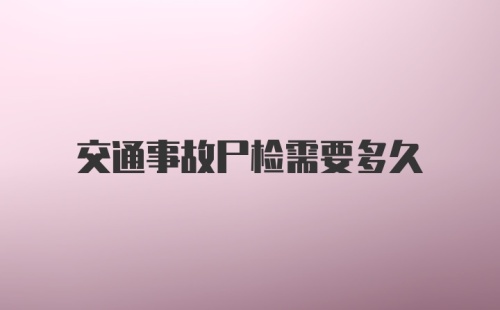 交通事故尸检需要多久