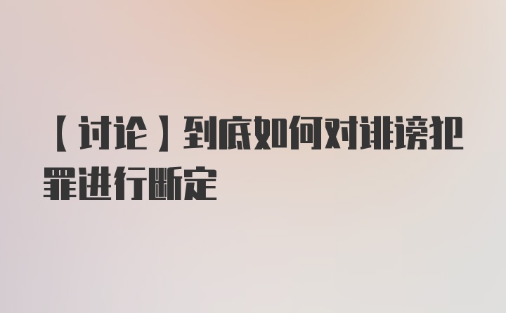 【讨论】到底如何对诽谤犯罪进行断定