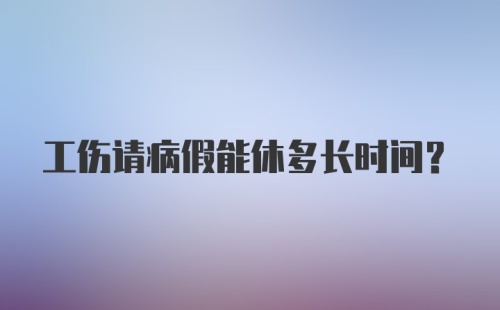 工伤请病假能休多长时间？