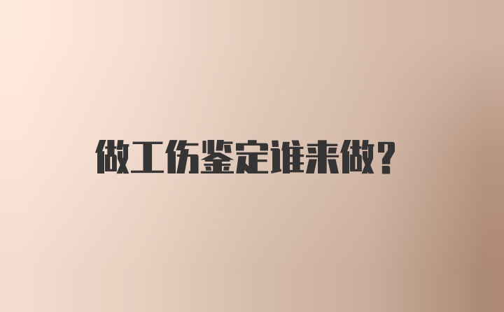 做工伤鉴定谁来做？