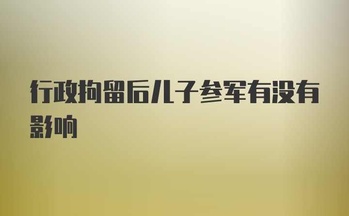 行政拘留后儿子参军有没有影响