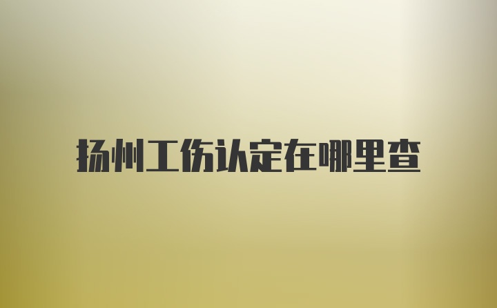 扬州工伤认定在哪里查