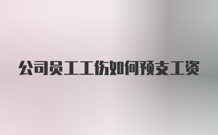 公司员工工伤如何预支工资