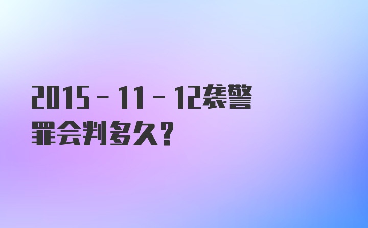 2015-11-12袭警罪会判多久？