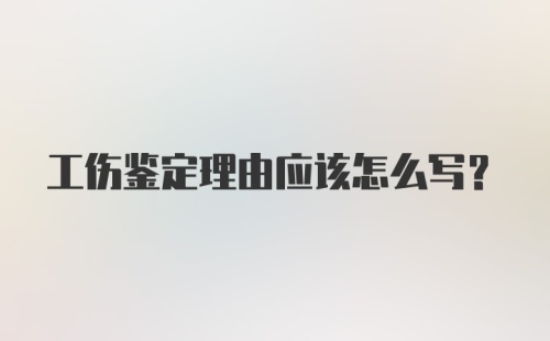 工伤鉴定理由应该怎么写？