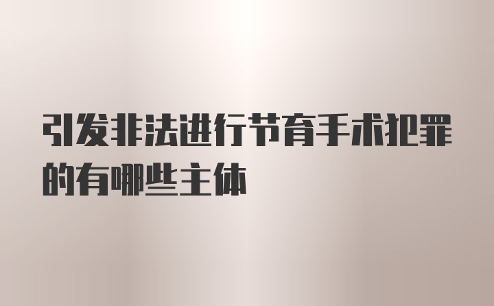 引发非法进行节育手术犯罪的有哪些主体