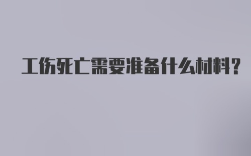 工伤死亡需要准备什么材料？