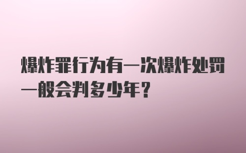 爆炸罪行为有一次爆炸处罚一般会判多少年？