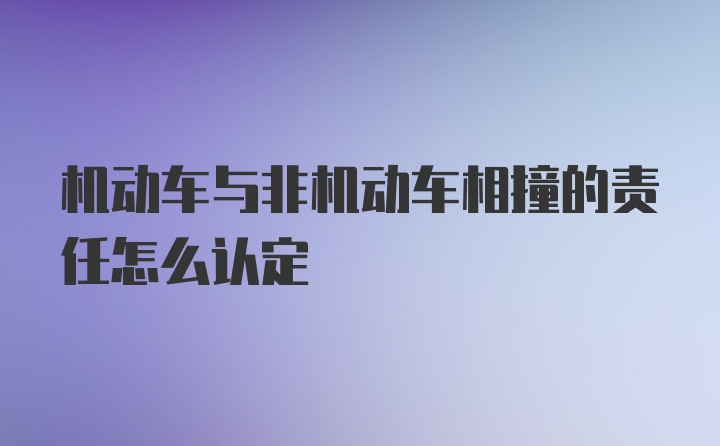 机动车与非机动车相撞的责任怎么认定