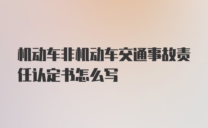 机动车非机动车交通事故责任认定书怎么写