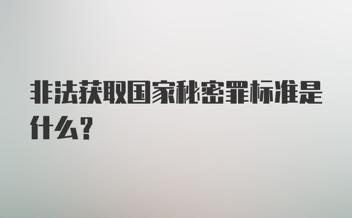 非法获取国家秘密罪标准是什么？